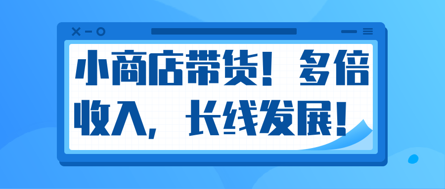 微信小商店带货，爆单多倍收入，长期复利循环！日赚300-800元不等-葛仙仙资源库