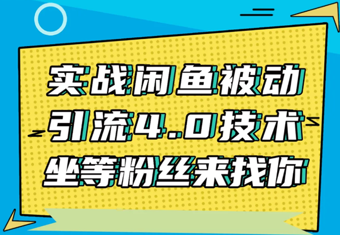 实战闲鱼被动引流4.0技术，坐等粉丝来找你，实操演示日加200+精准粉-葛仙仙资源库