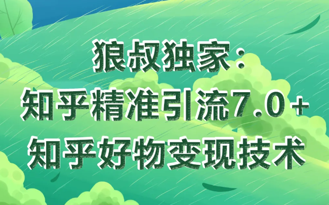 狼叔知乎精准引流7.0+知乎好物变现技术课程-葛仙仙资源库