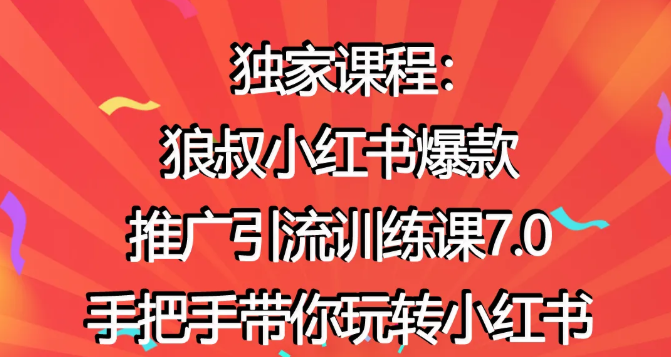 狼叔小红书爆款推广引流训练课7.0，手把手带你玩转小红书-葛仙仙资源库