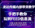 龙达传媒内部抖音带货密训营:手把手教你玩转抖音FEED信息流,让你销量暴增-葛仙仙资源库