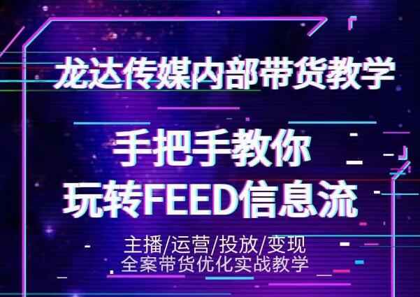 龙达传媒内部抖音带货密训营：手把手教你玩转抖音FEED信息流，让你销量暴增-葛仙仙资源库
