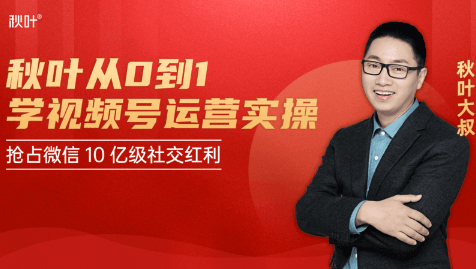 秋叶从0到1学视频号运营实操，抢占微信10亿级红利市场【完结-高清无水印】-葛仙仙资源库