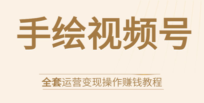 手绘视频号全套运营变现操作赚钱教程：零基础实操月入过万+玩赚视频号-葛仙仙资源库