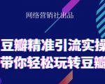 网络营销社豆瓣精准引流实操,带你轻松玩转豆瓣2.0-葛仙仙资源库