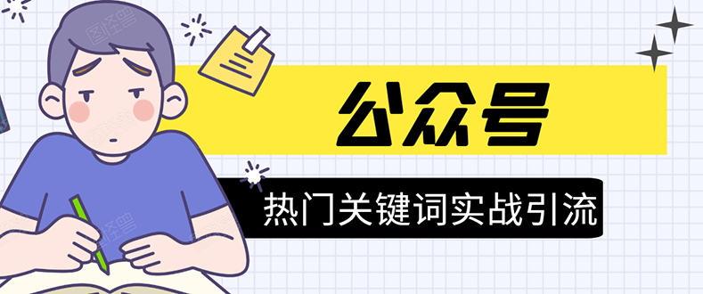 《公众号热门关键词实战引流特训营》5天涨5千精准粉，单独广点通每天赚百元-葛仙仙资源库
