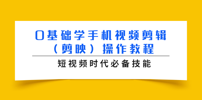 0基础学手机视频剪辑（剪映）操作教程，短视频时代必备技能-葛仙仙资源库