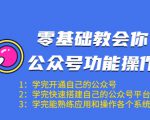 零基础教会你公众号功能操作、平台搭建、图文编辑、菜单设置等(18节课)-葛仙仙资源库