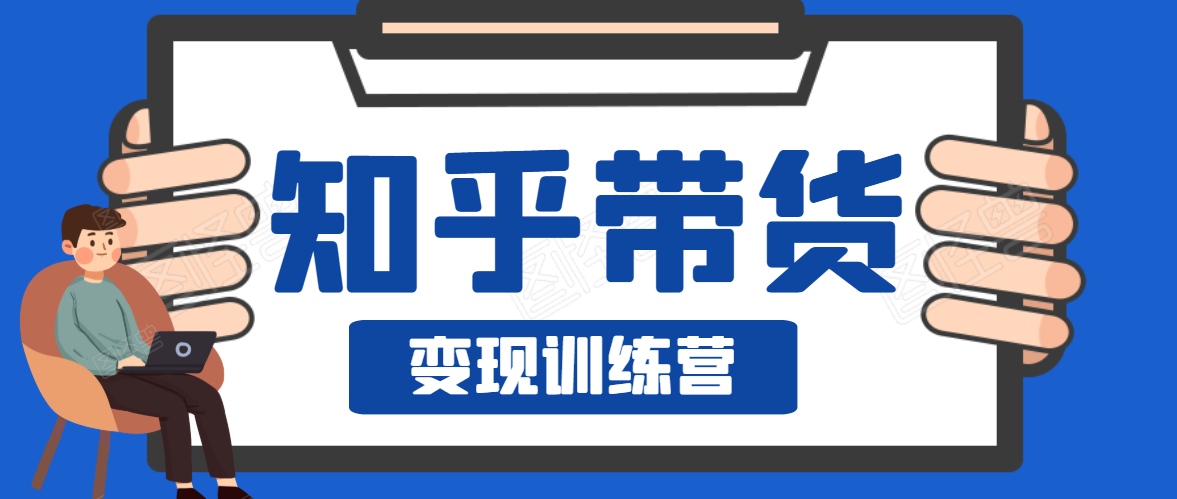 知乎带货变现训练营，教你0成本变现，告别拿死工资的生活-葛仙仙资源库