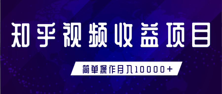 知乎视频收益暴利赚钱项目，简单操作新手小白也能月入10000+-葛仙仙资源库