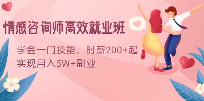 情感咨询师高效就业班：学会一门技能，时薪200+起，实现月入5W+副业-葛仙仙资源库