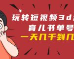 玩转短视频3D动画育儿书单号:实战操作一天几千,好的时候一天几万收益-葛仙仙资源库