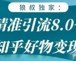 狼叔知乎精准引流8.0,知乎好物变现技术,轻松月赚3W+-葛仙仙资源库