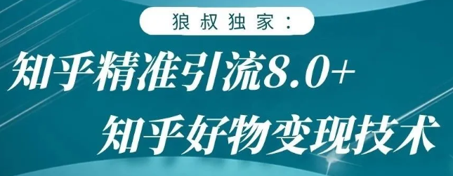 狼叔知乎精准引流8.0，知乎好物变现技术，轻松月赚3W+-葛仙仙资源库
