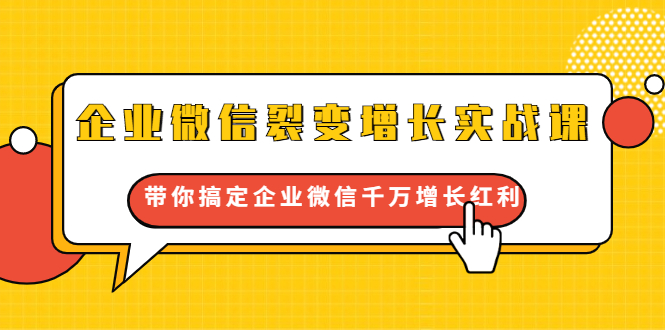 企业微信裂变增长实战课：带你搞定企业微信千万增长红利，新流量-新玩法-葛仙仙资源库