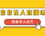 进阶战术课：拼多多无人直播玩法，实战操作，轻松月入过万（无水印）-葛仙仙资源库