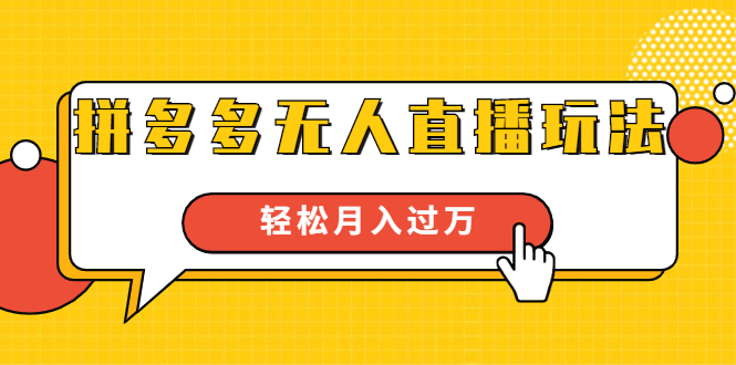 进阶战术课：拼多多无人直播玩法，实战操作，轻松月入过万（无水印）-葛仙仙资源库