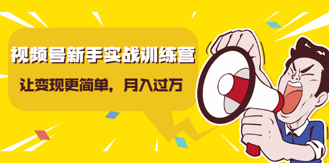 视频号新手实战训练营，让变现更简单，玩赚视频号，轻松月入过万-葛仙仙资源库