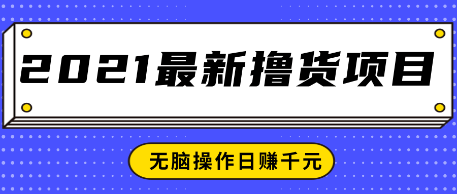 2021最新撸货项目，一部手机即可实现无脑操作轻松日赚千元-葛仙仙资源库