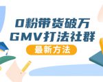 0粉带货破万GMV打法社群,抖音新号快速一场直接破万流量,最新独家方法-葛仙仙资源库