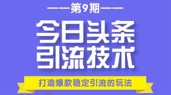 今日头条引流技术第9期，打造爆款稳定引流 百万阅读玩法，收入每月轻松过万-葛仙仙资源库