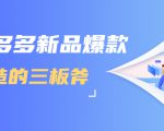 拼多多新品爆款打造的三板斧，快速提升销量+转化+点击率（视频课程）-葛仙仙资源库