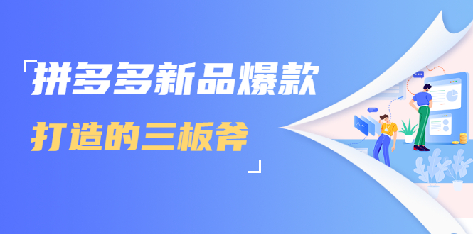 拼多多新品爆款打造的三板斧，快速提升销量+转化+点击率（视频课程）-葛仙仙资源库