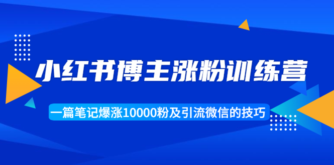 小红书博主涨粉训练营：一篇笔记爆涨10000粉及引流微信的技巧-葛仙仙资源库