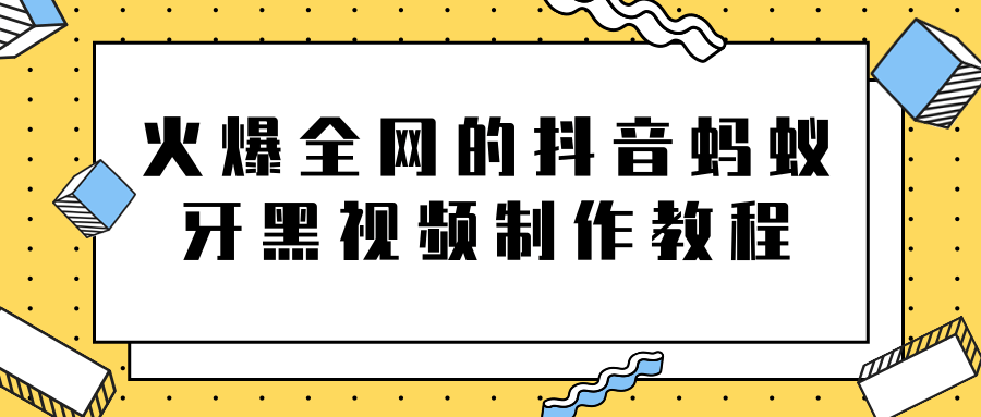 火爆全网的抖音“蚂蚁牙黑”视频制作教程，附软件【视频教程】-葛仙仙资源库