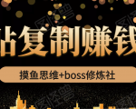摸鱼思维+boss修炼社·粘贴复制赚钱术，我靠粘贴复制又赚了3万多，月入20万的项目-葛仙仙资源库