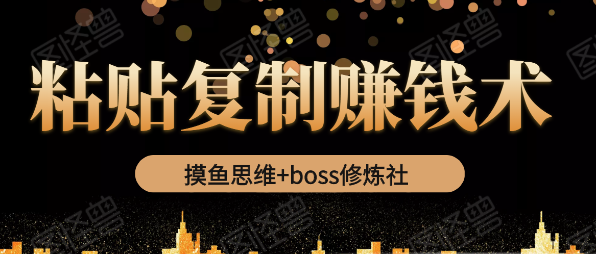 摸鱼思维+boss修炼社·粘贴复制赚钱术，我靠粘贴复制又赚了3万多，月入20万的项目-葛仙仙资源库