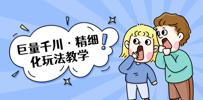 巨量千川·精细化玩法教学：玩转抖音小店，快速爆单核心的玩法-葛仙仙资源库