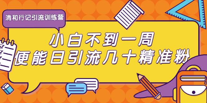 清和行记引流训练营：小白不到一周便能日引流几十精准粉-葛仙仙资源库