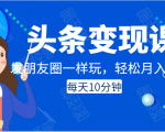 头条变现课：每天10分钟，像发朋友圈一样玩头条，轻松月入过万！-葛仙仙资源库