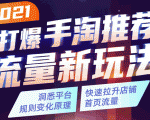 2021打爆手淘推荐流量新玩法：洞悉平台改版背后逻辑，快速拉升店铺首页流量-葛仙仙资源库