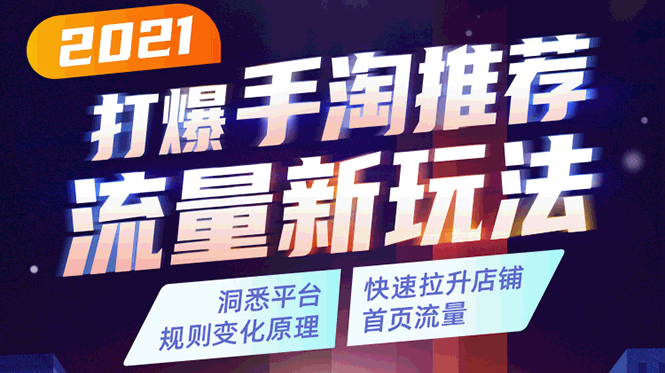 2021打爆手淘推荐流量新玩法：洞悉平台改版背后逻辑，快速拉升店铺首页流量-葛仙仙资源库