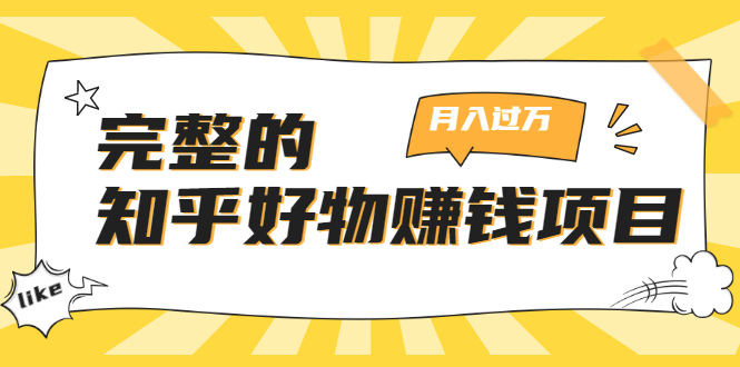 完整的知乎好物赚钱项目：轻松月入过万-可多账号操作，看完即刻上手-葛仙仙资源库