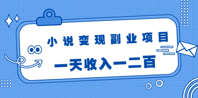 小说变现副业项目：老项目新玩法，视频被动引流躺赚模式，一天收入一二百-葛仙仙资源库