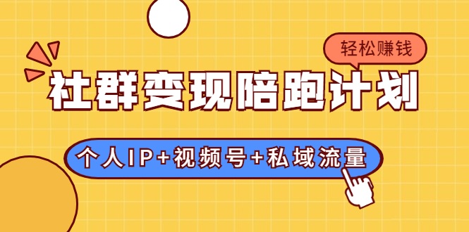社群变现陪跑计划：建立“个人IP+视频号+私域流量”的社群商业模式轻松赚钱-葛仙仙资源库
