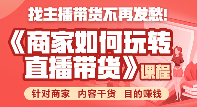 《手把手教你如何玩转直播带货》针对商家 内容干货 目的赚钱-葛仙仙资源库