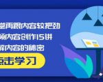 玩家学堂再跟内容较把劲·短视频内容创作15讲,破解内容的秘密-葛仙仙资源库