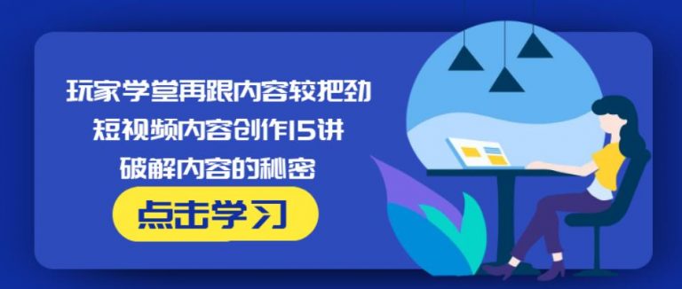 玩家学堂再跟内容较把劲·短视频内容创作15讲,破解内容的秘密-葛仙仙资源库