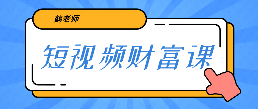 鹤老师《短视频财富课》亲授视频算法和涨粉逻辑，教你一个人顶一百个团队-葛仙仙资源库
