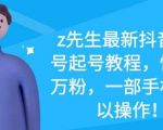 z先生最新抖音美女号起号教程，快速十万粉，一部手机就可以操作-葛仙仙资源库