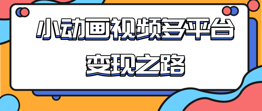 从快手小游戏到多平台多种形式变现，开启小动画推广变现之路-葛仙仙资源库
