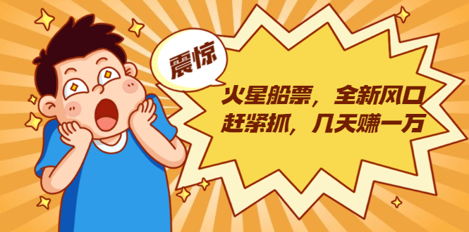 火星船票，全新风口赶紧抓，几天赚一万+摆地摊卖尾货月入一万（5个项目）-葛仙仙资源库