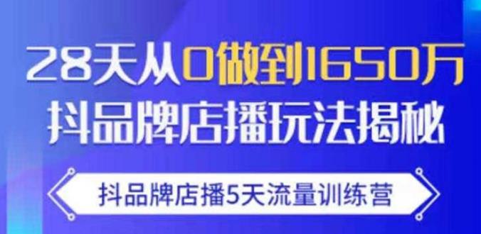 抖品牌店播·5天流量训练营：28天从0做到1650万，抖品牌店播玩法-葛仙仙资源库