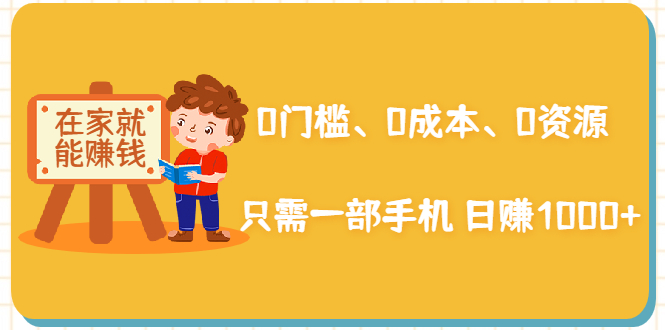 在家能操作的赚钱项目：0门槛、0成本、0资源，只需一部手机 就能日赚1000+-葛仙仙资源库