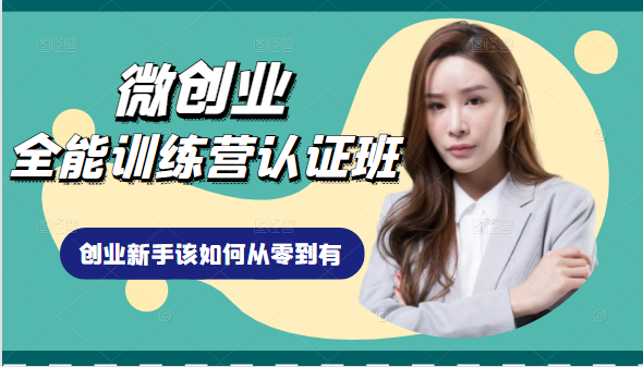 微创业全能训练营认证班课程，从理论知识与实际案例手把手指导创业新手如何从零到有-葛仙仙资源库