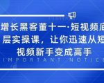 增长黑客董十一·短视频底层实操课,从短视频新手变成高手-葛仙仙资源库